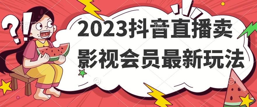 2023抖音直播卖影视会员最新玩法-鑫梵淘