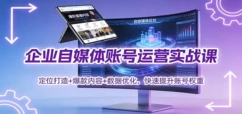 企业自媒体账号运营实战课：定位打造+ 爆款内容+数据优化，快速提升账号权重-鑫梵淘