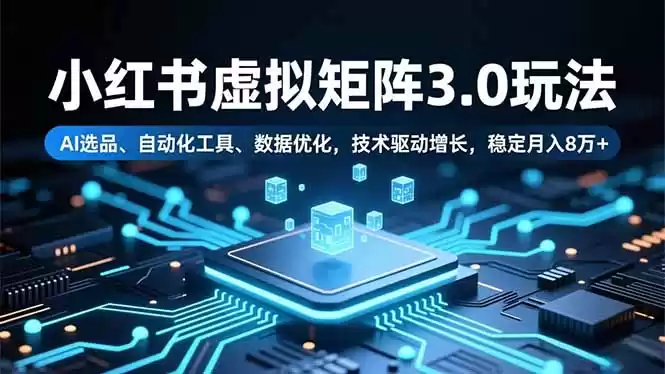 小红书虚拟矩阵3.0玩法，AI选品、自动化工具、数据优化，技术驱动增长，稳定月入8万+-鑫梵淘