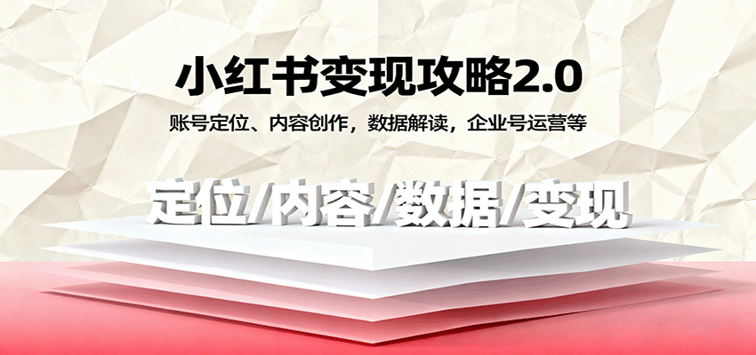 小红书变现攻略2.0：账号定位、内容创作，数据解读，企业号运营等-鑫梵淘