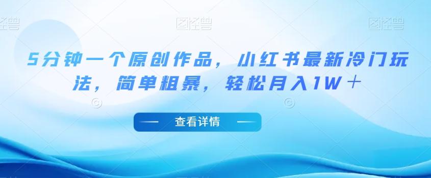 5分钟一个原创作品，小红书最新冷门玩法，简单粗暴，轻松月入1W＋【揭秘】-鑫梵淘