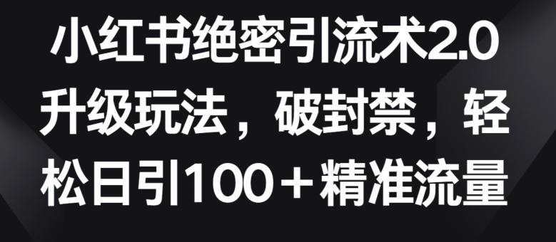 小红书绝密引流术2.0升级玩法，破封禁，轻松日引100+精准流量【揭秘】-鑫梵淘