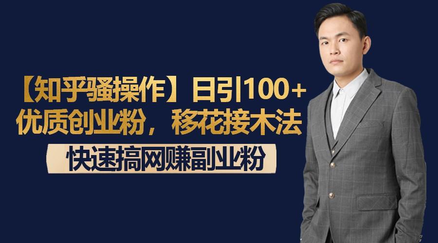 【知乎骚操作】日引100+优质创业粉，移花接木法，快速搞网赚副业粉-鑫梵淘