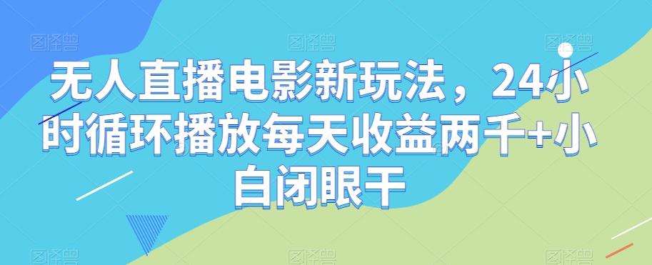 无人直播电影新玩法，24小时循环播放每天收益两千+小白闭眼干【揭秘】-鑫梵淘