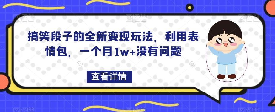 搞笑段子的全新变现玩法，利用表情包，一个月1w+没有问题【揭秘】-鑫梵淘