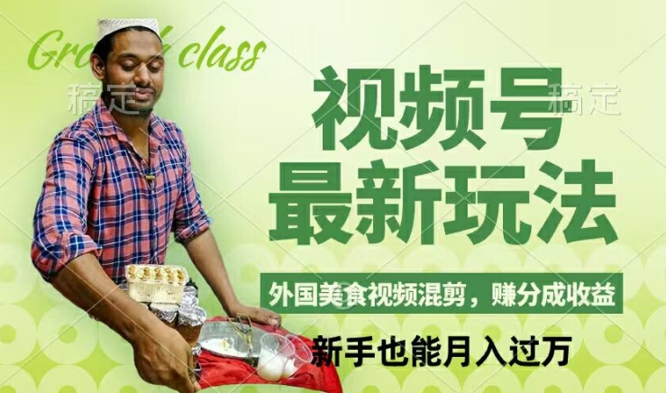 视频号新玩法，外国美食视频混剪，撸分成计划收益，视频制作简单，轻松月入过万【揭秘】-鑫梵淘