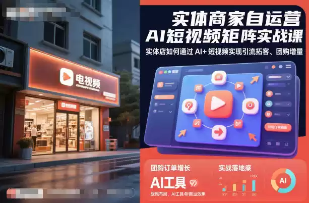 实体商家自运营AI短视频矩阵实战课，实体店如何通过AI+短视频实现引流拓客、团购增量-鑫梵淘