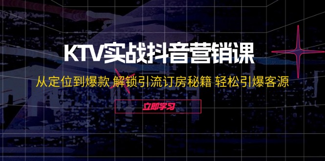 KTV实战抖音营销课：从定位到爆款 解锁引流订房秘籍 轻松引爆客源-无水印-鑫梵淘