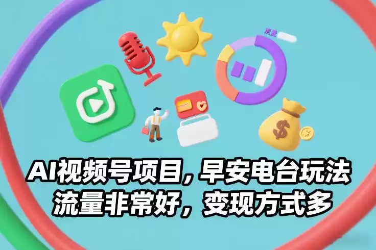 AI视频号项目，早安电台玩法，流量非常好，变现方式多-鑫梵淘