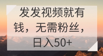发发视频就有收益，无需粉丝，日入50+-鑫梵淘