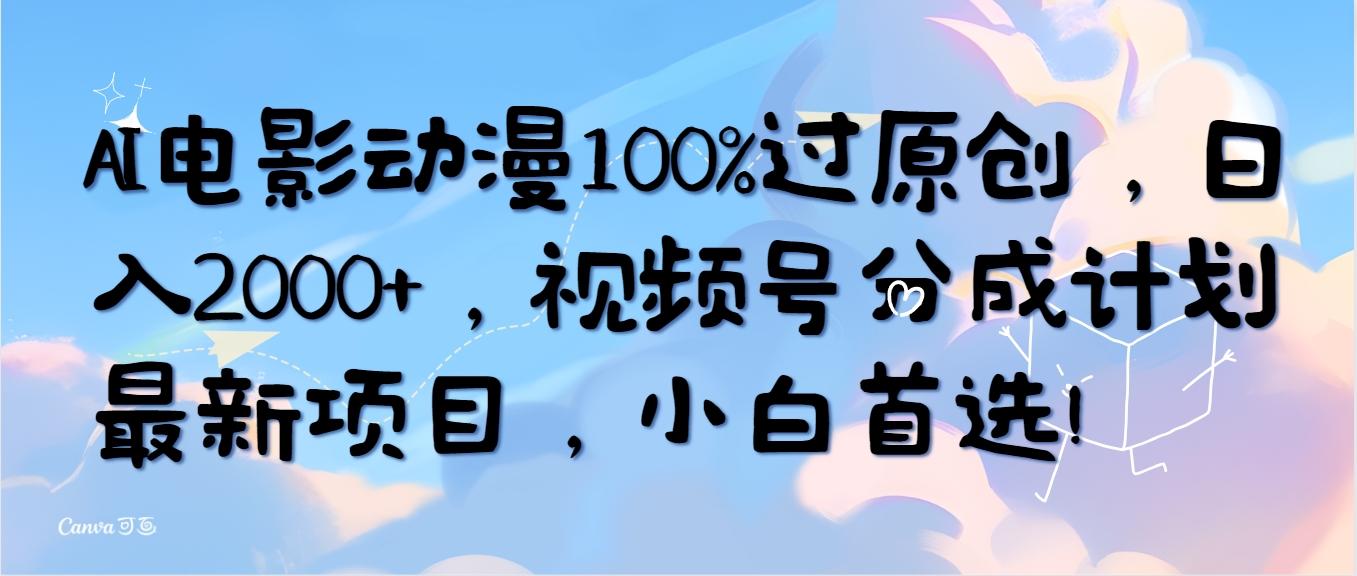 (10052期)AI电影动漫100%过原创，日入2000+，视频号分成计划最新项目，小白首选！-鑫梵淘