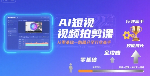 AI短视频拍剪课，全攻略到精通，带你从零基础一路飙升至行业高手-鑫梵淘