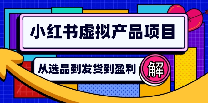 小红书虚拟产品店铺运营指南：从选品到自动发货，轻松实现日躺赚几百-鑫梵淘