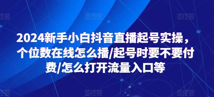 2024新手小白抖音直播起号实操，个位数在线怎么播/起号时要不要付费/怎么打开流量入口等-鑫梵淘