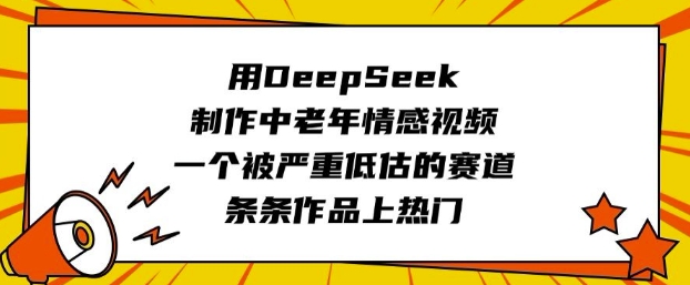 用DeepSeek制作中老年情感视频，一个被严重低估的赛道，条条作品上热门-鑫梵淘