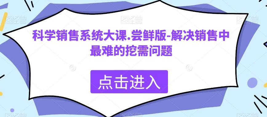 科学销售系统大课.尝鲜版-解决销售中最难的挖需问题-鑫梵淘