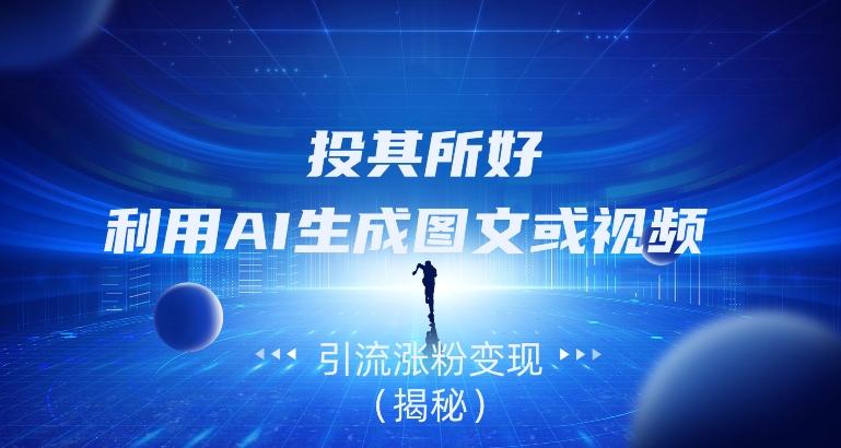 投其所好，利用AI生成图文或视频引流涨粉变现（揭秘）-鑫梵淘