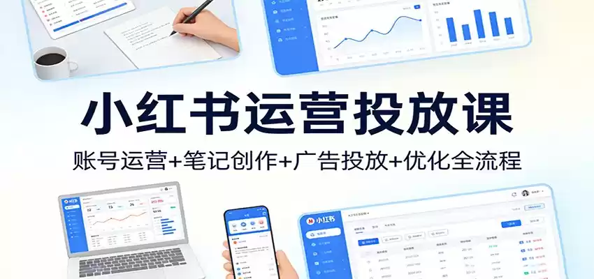 小红书运营投放课：账号运营+笔记创作+广告投放+优化全流程-鑫梵淘