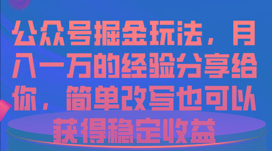 公众号掘金玩法，月入一万的经验分享给你，简单改写也可以获得稳定收益-鑫梵淘