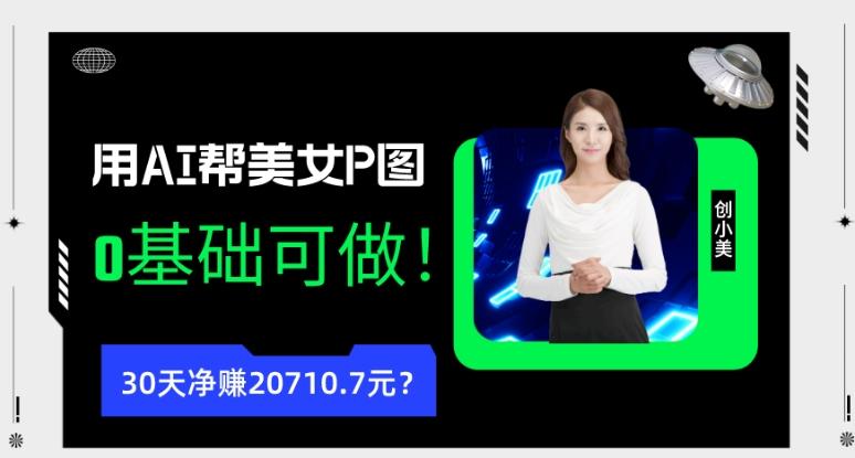 90后用AI帮美女P图，30天净赚20710.7元？0基础可做！-鑫梵淘