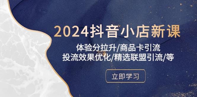 2024抖音小店新课，体验分拉升/商品卡引流/投流效果优化/精选联盟引流/等-鑫梵淘