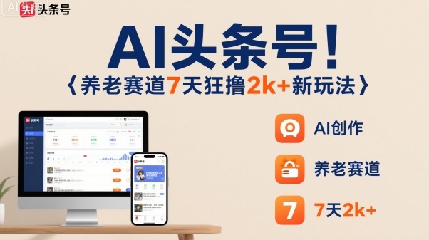 AI头条号，7天狂撸2k+，做养老赛道，新风口新玩法-鑫梵淘