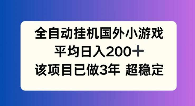 全自动挂机国外小游戏，平均日入200+，此项目已经做了3年 稳定持久【揭秘】-鑫梵淘