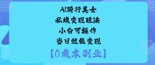 AI骑行美女私域变现玩法小白可操作当日就能变现-鑫梵淘