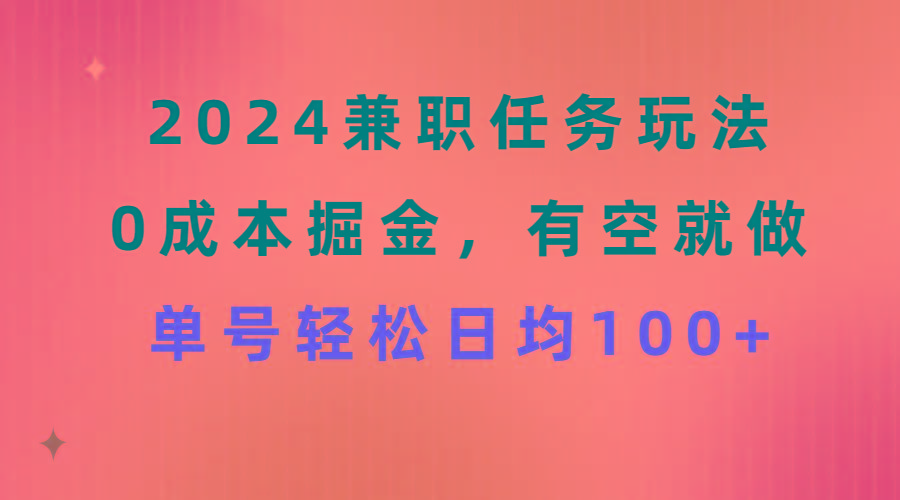 2024兼职任务玩法 0成本掘金，有空就做 单号轻松日均100+-鑫梵淘