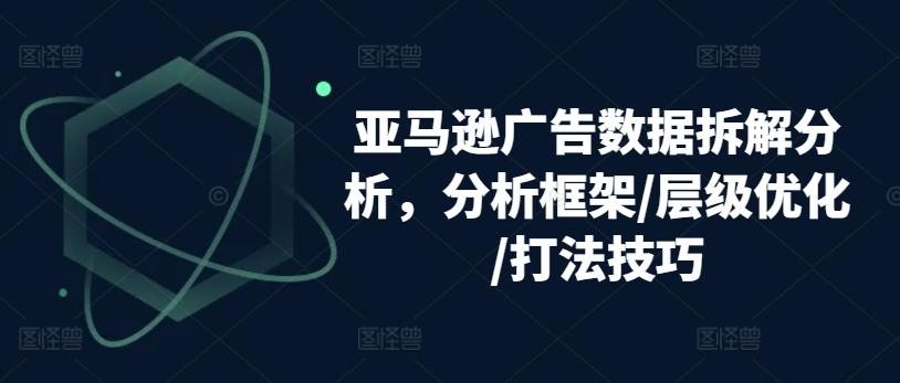 亚马逊广告数据拆解分析，分析框架/层级优化/打法技巧-鑫梵淘
