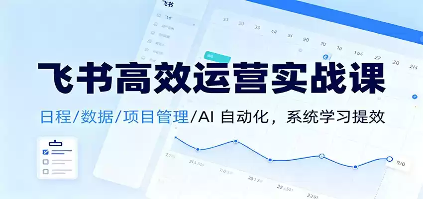 飞书高效运营实战课：日程/数据/项目管理/AI 自动化，系统学习提效-鑫梵淘