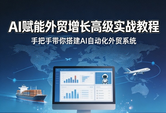 AI赋能外贸增长高级实战教程，手把手带你搭建AI自动化外贸系统-鑫梵淘