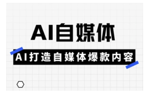 Ai自媒体实操课，AI打造自媒体爆款内容-鑫梵淘