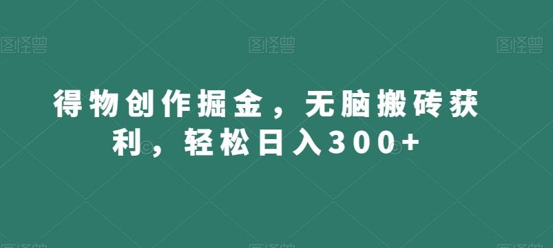 得物创作掘金，无脑搬砖获利，轻松日入300+【揭秘】-鑫梵淘