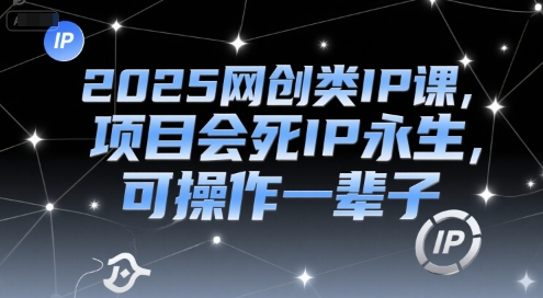 2025网创类IP课，项目会死IP永生，可操作一辈子-鑫梵淘