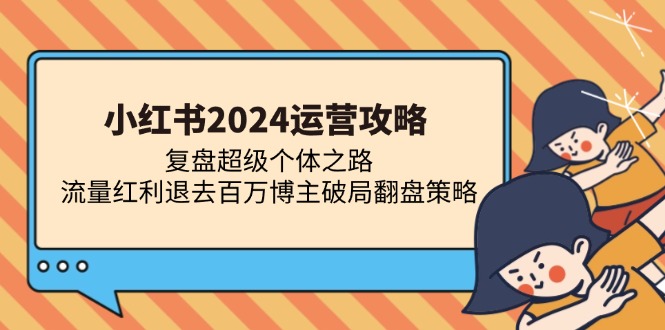 小红书2024运营攻略：复盘超级个体之路 流量红利退去百万博主破局翻盘-鑫梵淘