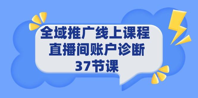 (9577期)全域推广线上课程 _ 直播间账户诊断 37节课-鑫梵淘