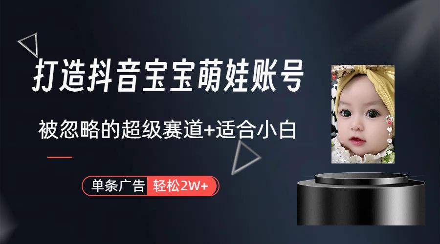 (9419期)打造抖音宝宝账号，一条广告2W，大部分人忽略的超级赛道(教程+素材+软件)-鑫梵淘