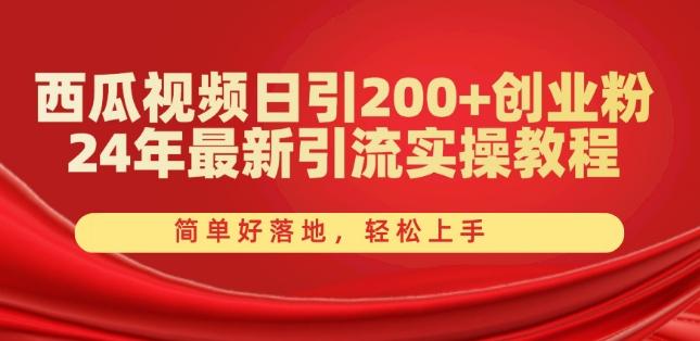 西瓜视频日引200+创业粉，24年最新引流实操教程，简单好落地，轻松上手【揭秘】-鑫梵淘