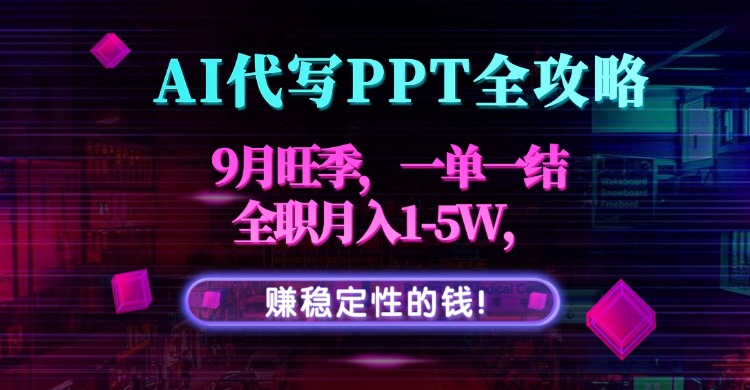 AI代写PPT全攻略，9月旺季，一单一结，全职月入1-5W，赚稳定性的钱！-鑫梵淘
