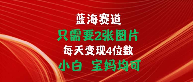 只需要2张图片 每天变现4位数 小白 宝妈均可-鑫梵淘
