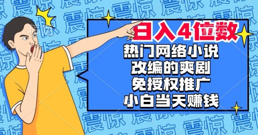 热门网络小说改编的爽剧，免授权推广，新人当天就能赚钱，日入4位数【揭秘】-鑫梵淘