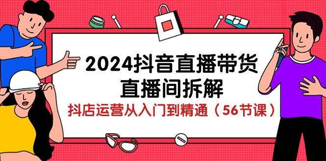 2024抖音直播带货-直播间拆解：抖店运营从入门到精通(56节课-鑫梵淘