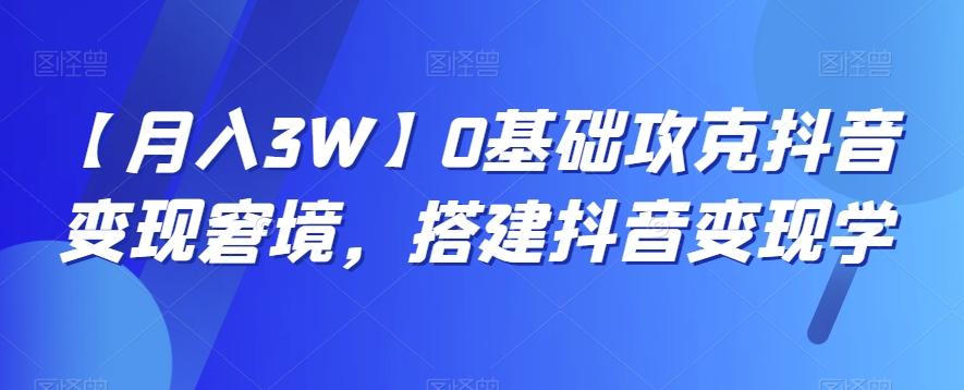 【月入3W】0基础攻克抖音变现窘境，搭建抖音变现学-鑫梵淘
