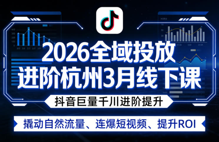 2026全域投放进阶杭州3月线下课，抖音巨量千川进阶提升，撬动自然流量、连爆短视频、提升ROI-鑫梵淘