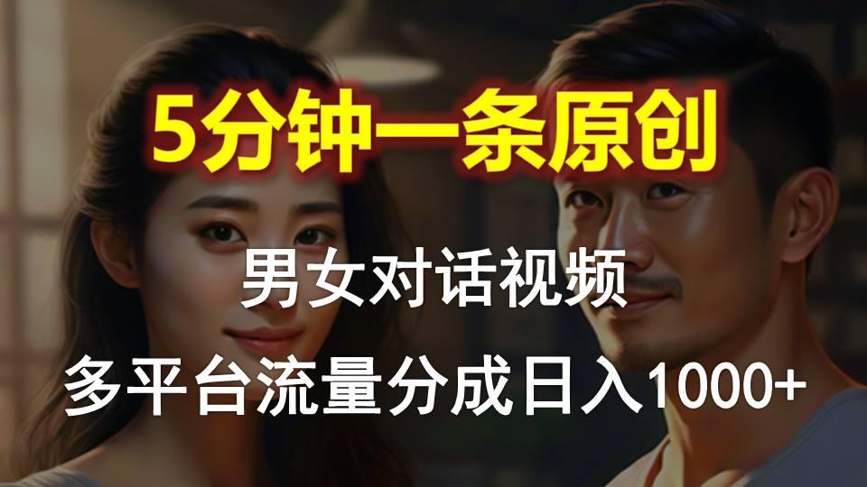 男女对话，5分钟1条原创视频，多平台流量分成，日入1000+-鑫梵淘