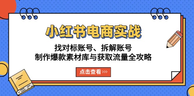 小红书电商实战：找对标账号、拆解账号、制作爆款素材库与获取流量全攻略-鑫梵淘