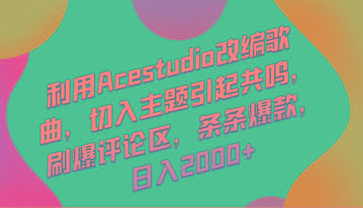 利用Acestudio改编歌曲，切入主题引起共鸣，刷爆评论区，条条爆款，日入2000+-鑫梵淘