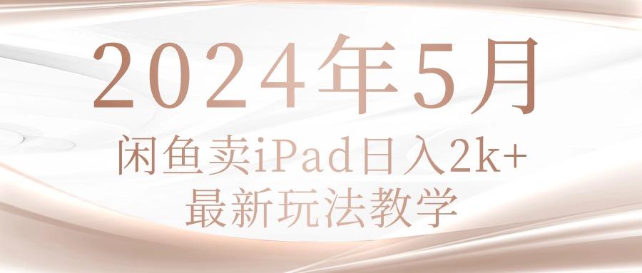 2024年5月闲鱼卖ipad日入2k，最新玩法教学-鑫梵淘