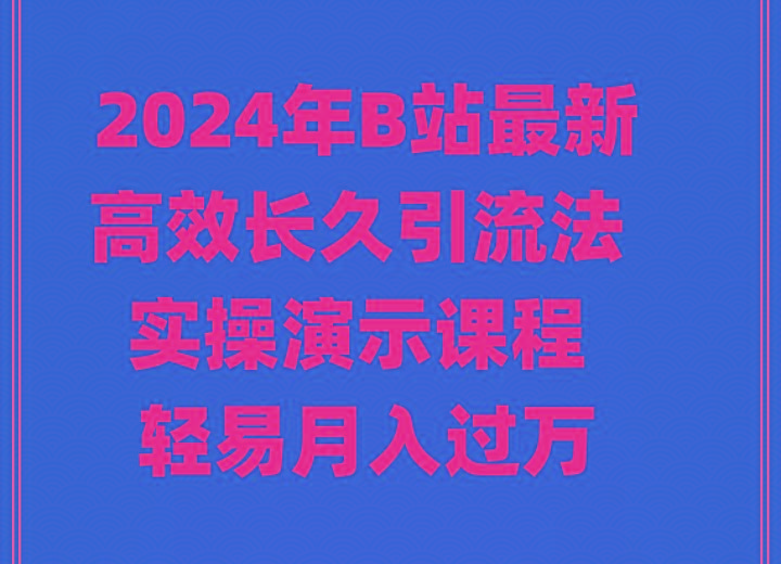 2024年B站最新高效长久引流法 实操演示课程 轻易月入过万-鑫梵淘